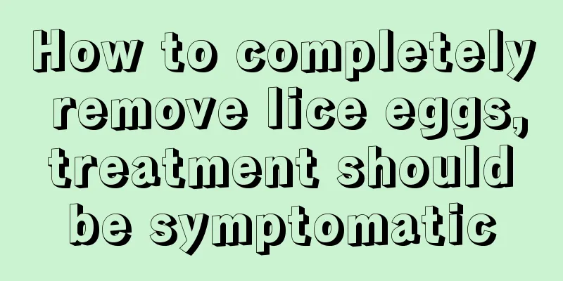 How to completely remove lice eggs, treatment should be symptomatic