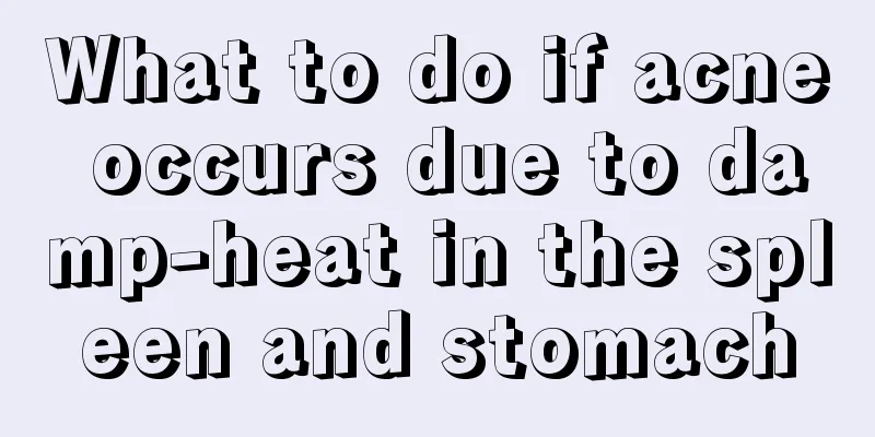 What to do if acne occurs due to damp-heat in the spleen and stomach