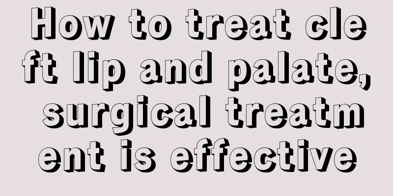 How to treat cleft lip and palate, surgical treatment is effective