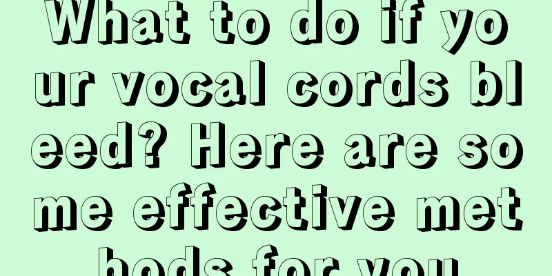What to do if your vocal cords bleed? Here are some effective methods for you