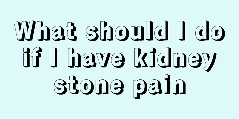 What should I do if I have kidney stone pain