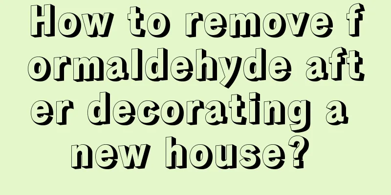 How to remove formaldehyde after decorating a new house? 