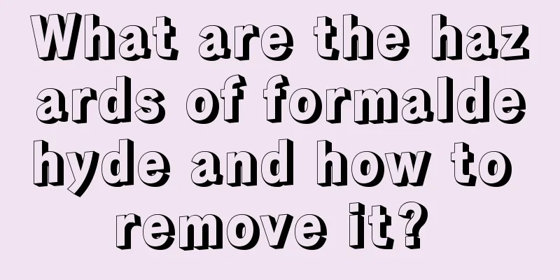 What are the hazards of formaldehyde and how to remove it? 
