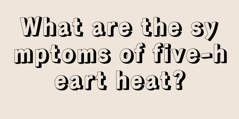 What are the symptoms of five-heart heat?