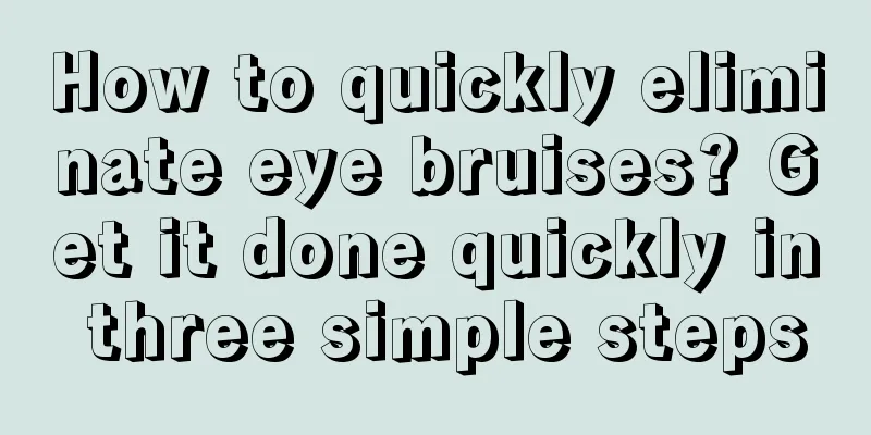 How to quickly eliminate eye bruises? Get it done quickly in three simple steps