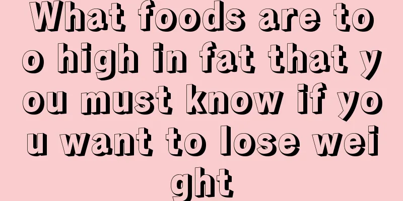 What foods are too high in fat that you must know if you want to lose weight