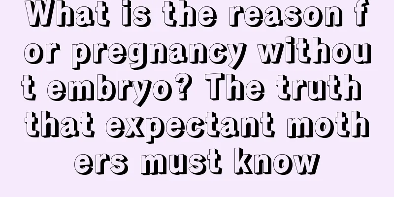 What is the reason for pregnancy without embryo? The truth that expectant mothers must know