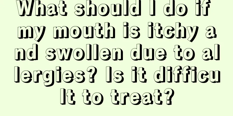What should I do if my mouth is itchy and swollen due to allergies? Is it difficult to treat?