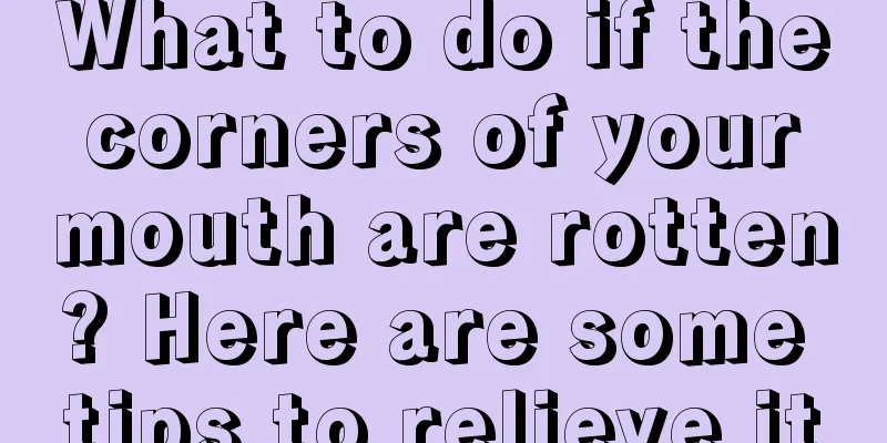 What to do if the corners of your mouth are rotten? Here are some tips to relieve it