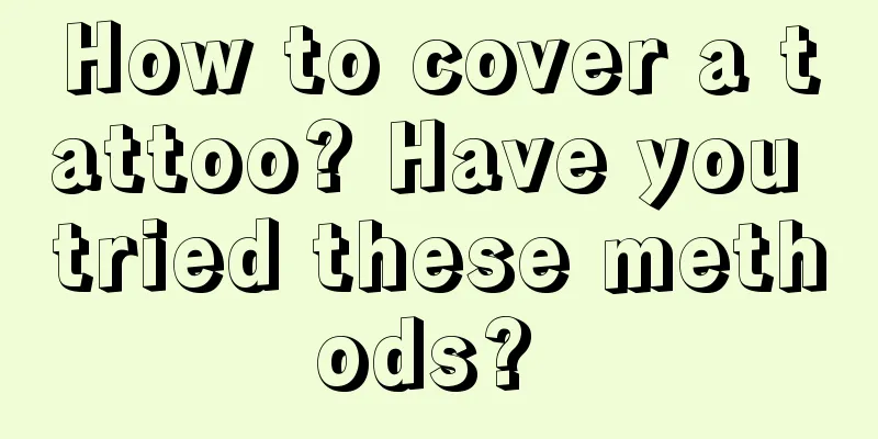 How to cover a tattoo? Have you tried these methods? 