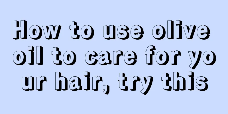 How to use olive oil to care for your hair, try this