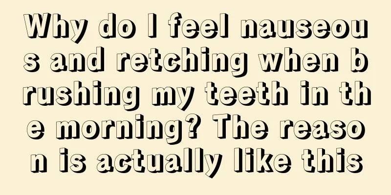 Why do I feel nauseous and retching when brushing my teeth in the morning? The reason is actually like this