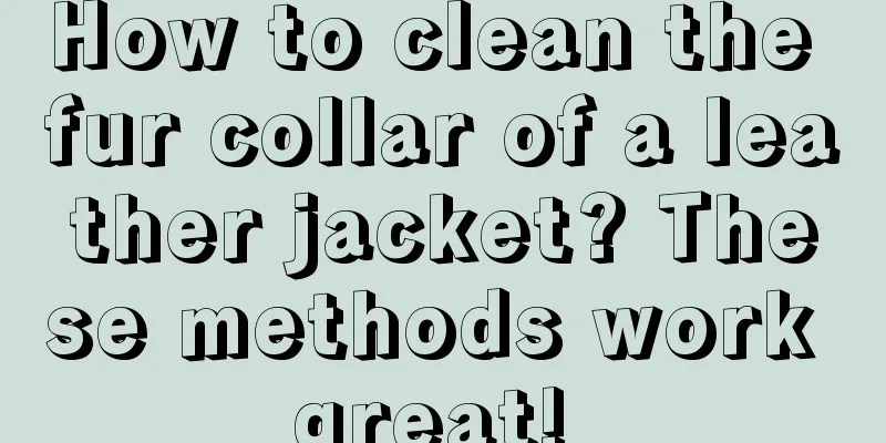 How to clean the fur collar of a leather jacket? These methods work great! 