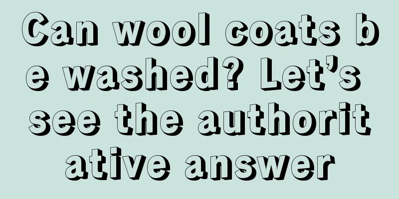 Can wool coats be washed? Let’s see the authoritative answer