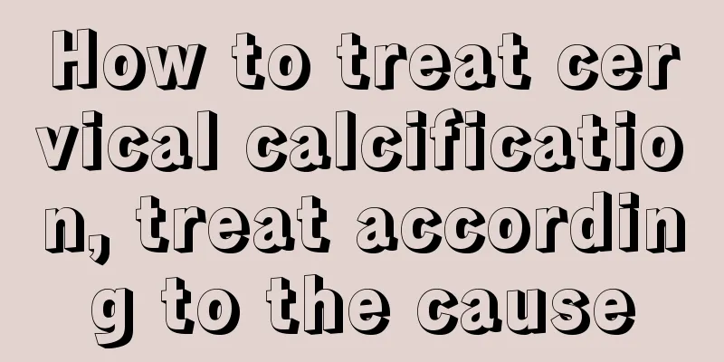 How to treat cervical calcification, treat according to the cause