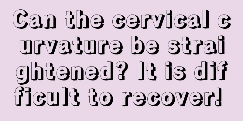 Can the cervical curvature be straightened? It is difficult to recover! 