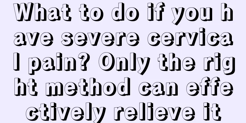 What to do if you have severe cervical pain? Only the right method can effectively relieve it
