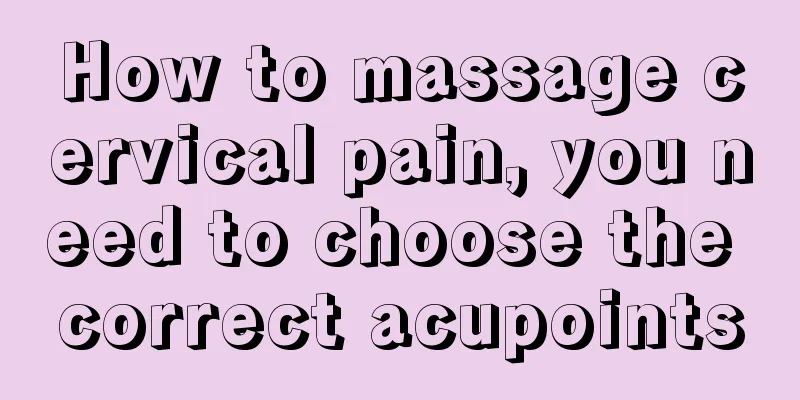 How to massage cervical pain, you need to choose the correct acupoints