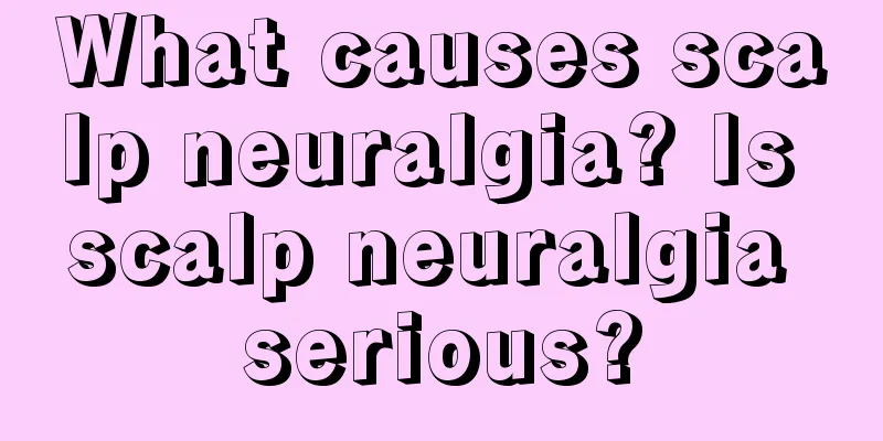 What causes scalp neuralgia? Is scalp neuralgia serious?