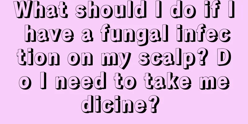 What should I do if I have a fungal infection on my scalp? Do I need to take medicine? 