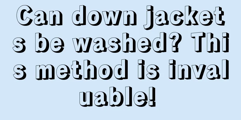 Can down jackets be washed? This method is invaluable! 
