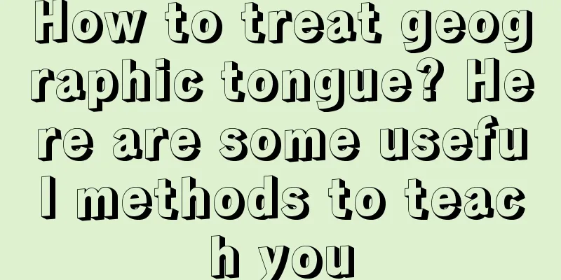 How to treat geographic tongue? Here are some useful methods to teach you
