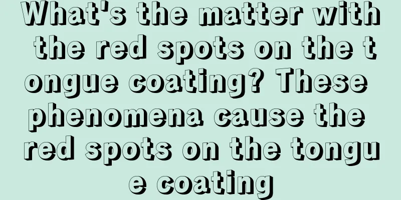 What's the matter with the red spots on the tongue coating? These phenomena cause the red spots on the tongue coating
