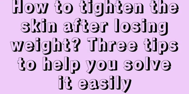 How to tighten the skin after losing weight? Three tips to help you solve it easily