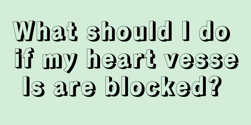 What should I do if my heart vessels are blocked? 