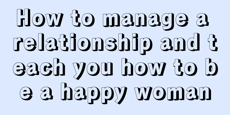 How to manage a relationship and teach you how to be a happy woman