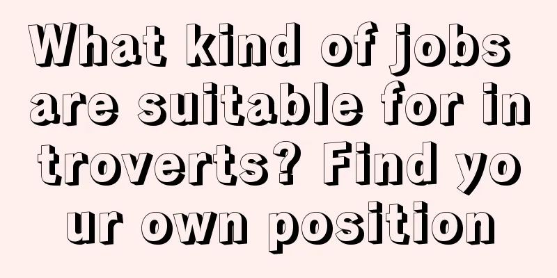 What kind of jobs are suitable for introverts? Find your own position