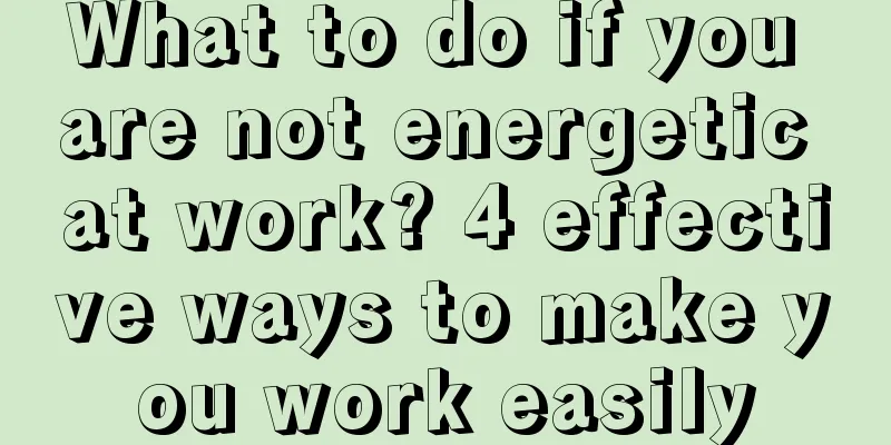 What to do if you are not energetic at work? 4 effective ways to make you work easily