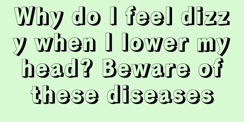 Why do I feel dizzy when I lower my head? Beware of these diseases