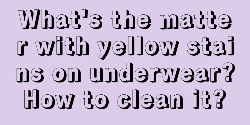 What's the matter with yellow stains on underwear? How to clean it? 