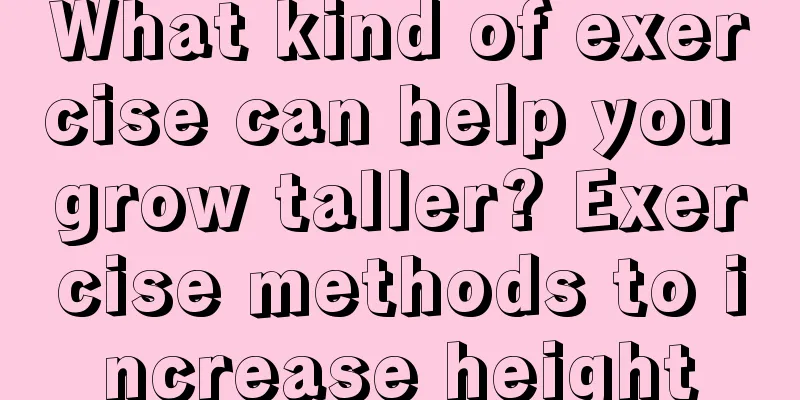 What kind of exercise can help you grow taller? Exercise methods to increase height