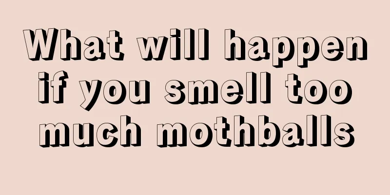 What will happen if you smell too much mothballs