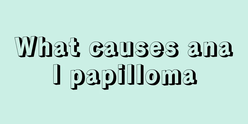 What causes anal papilloma