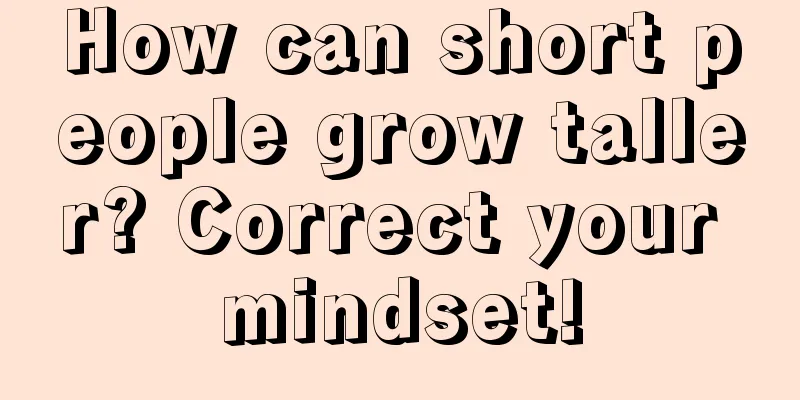 How can short people grow taller? Correct your mindset!