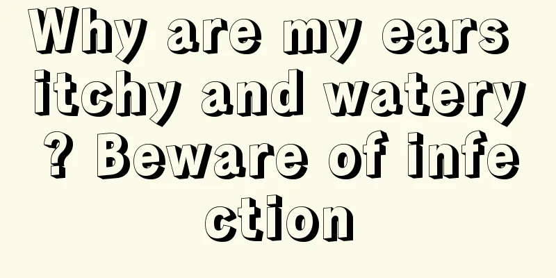 Why are my ears itchy and watery? Beware of infection