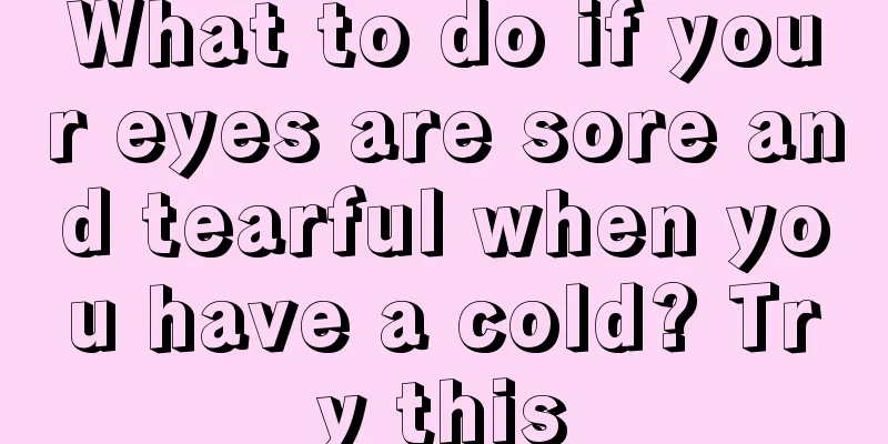 What to do if your eyes are sore and tearful when you have a cold? Try this
