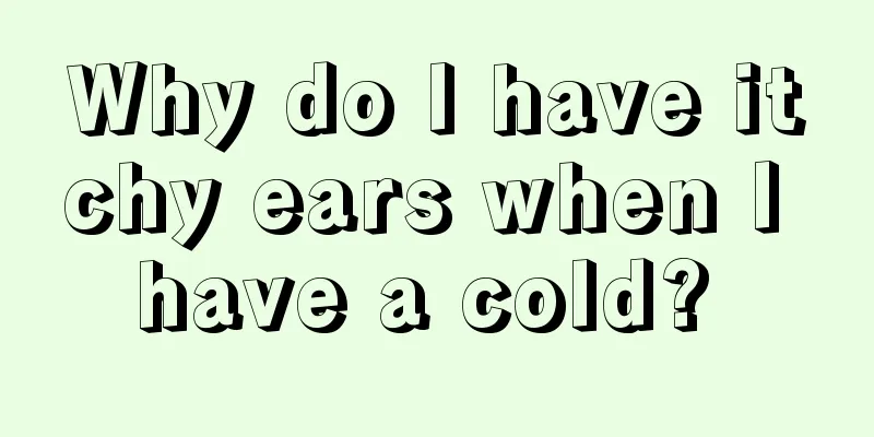 Why do I have itchy ears when I have a cold? 