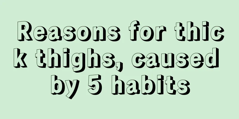 Reasons for thick thighs, caused by 5 habits