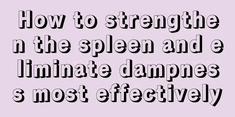 How to strengthen the spleen and eliminate dampness most effectively