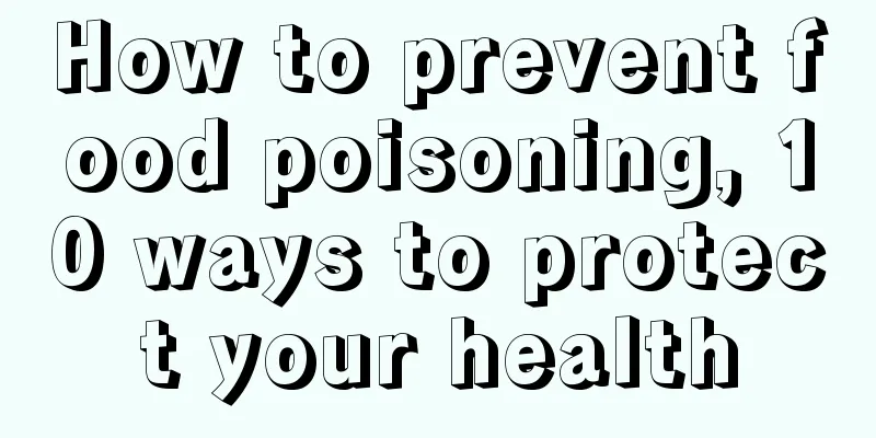 How to prevent food poisoning, 10 ways to protect your health