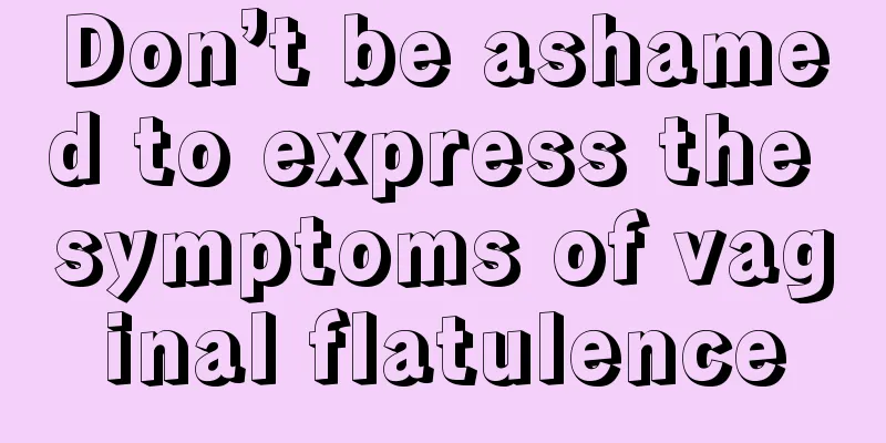 Don’t be ashamed to express the symptoms of vaginal flatulence