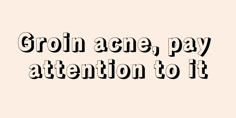 Groin acne, pay attention to it