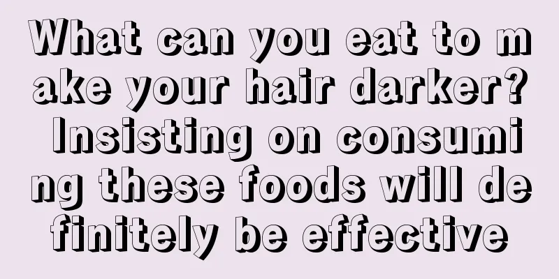 What can you eat to make your hair darker? Insisting on consuming these foods will definitely be effective