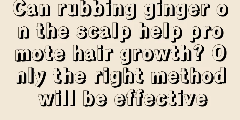 Can rubbing ginger on the scalp help promote hair growth? Only the right method will be effective