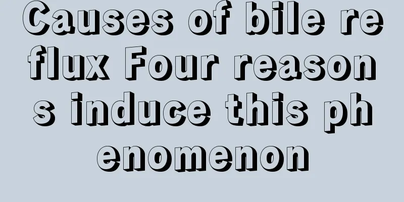 Causes of bile reflux Four reasons induce this phenomenon