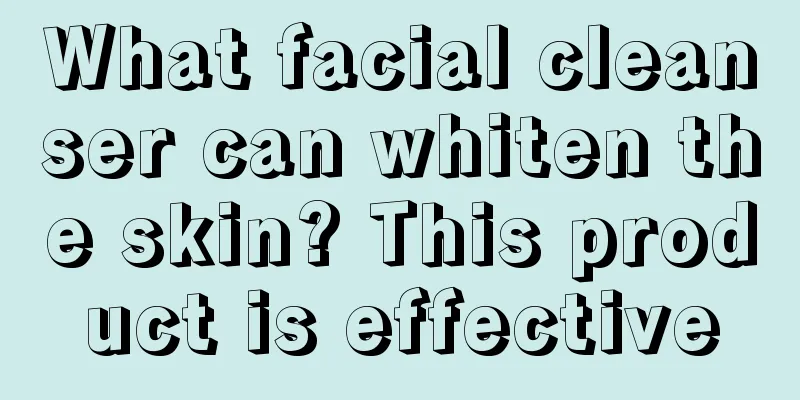 What facial cleanser can whiten the skin? This product is effective